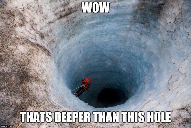 huge hole | WOW THATS DEEPER THAN THIS HOLE | image tagged in huge hole | made w/ Imgflip meme maker