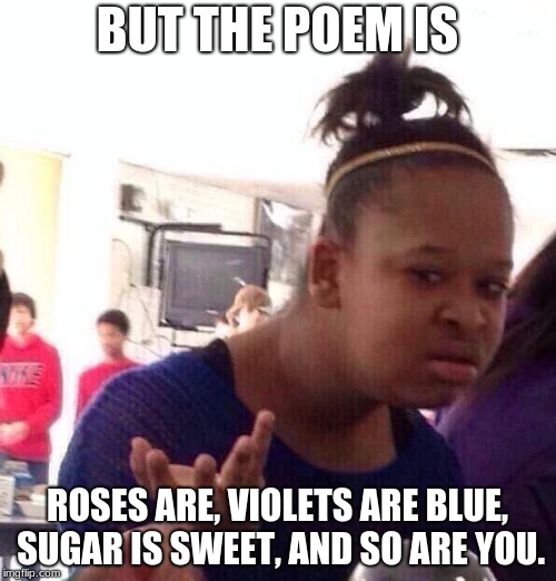 Black Girl Wat Meme | BUT THE POEM IS ROSES ARE, VIOLETS ARE BLUE, SUGAR IS SWEET, AND SO ARE YOU. | image tagged in memes,black girl wat | made w/ Imgflip meme maker