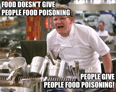 Gordon Ramsey meme | FOOD DOESN'T GIVE PEOPLE FOOD POISONING PEOPLE GIVE PEOPLE FOOD POISONING! | image tagged in gordon ramsey meme | made w/ Imgflip meme maker