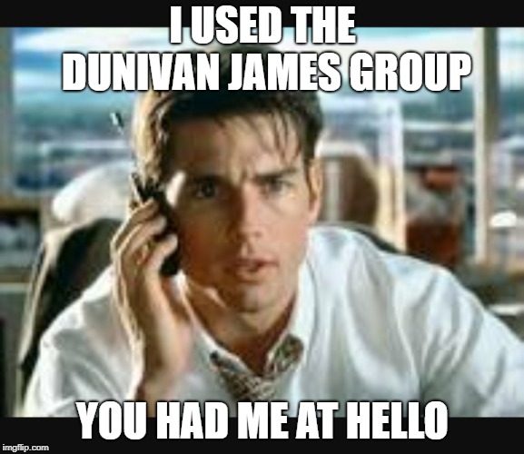 real estate | I USED THE DUNIVAN JAMES GROUP; YOU HAD ME AT HELLO | image tagged in real estate | made w/ Imgflip meme maker