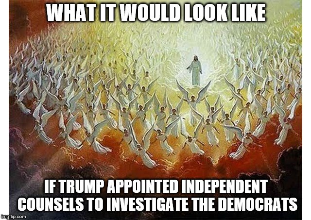 We don't need somebody investigating Trump. We need an army investigating the DNC | WHAT IT WOULD LOOK LIKE; IF TRUMP APPOINTED INDEPENDENT COUNSELS TO INVESTIGATE THE DEMOCRATS | image tagged in army of angels,politics,mueller,donald trump,dnc,liberal hypocrisy | made w/ Imgflip meme maker