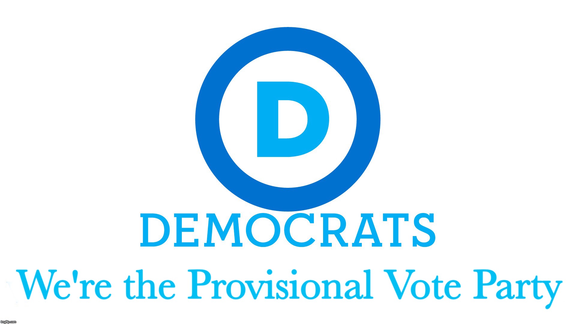 when in doubt, bring the 'provisional votes' out... | We're the Provisional Vote Party | image tagged in democrats,voting | made w/ Imgflip meme maker