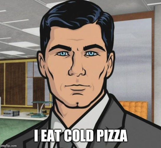 Archer | I EAT COLD PIZZA | image tagged in memes,archer | made w/ Imgflip meme maker