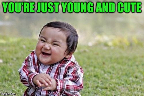 Evil Toddler Meme | YOU’RE JUST YOUNG AND CUTE | image tagged in memes,evil toddler | made w/ Imgflip meme maker