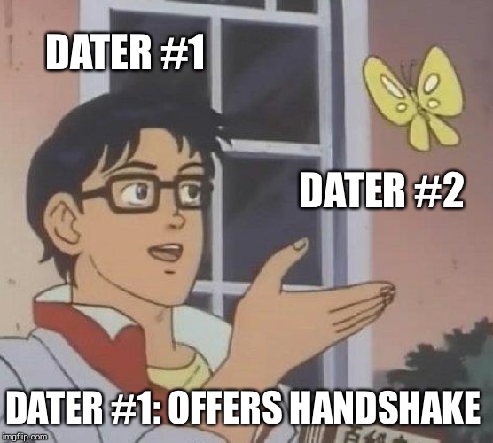 What actually happened | DATER #1; DATER #2; DATER #1: OFFERS HANDSHAKE | image tagged in memes,is this a pigeon | made w/ Imgflip meme maker