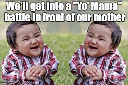My brother and I did this. Best part was, Mom didn't catch on until she delivered the best one! | We'll get into a "Yo' Mama" battle in front of our mother | image tagged in evil toddler twins,memes,yo mamas so fat | made w/ Imgflip meme maker