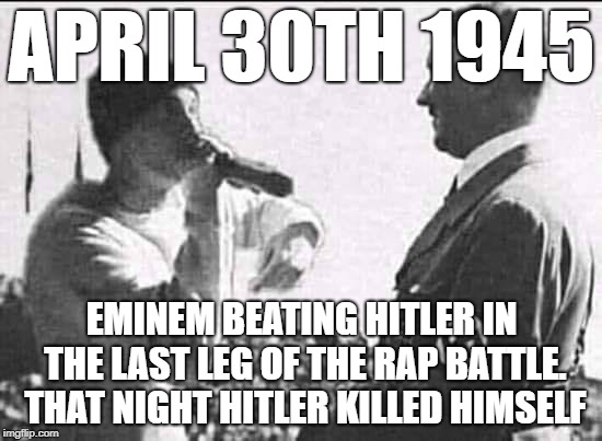 Hitler VS Eminem | APRIL 30TH 1945; EMINEM BEATING HITLER IN THE LAST LEG OF THE RAP BATTLE. THAT NIGHT HITLER KILLED HIMSELF | image tagged in nazi,nazis,eminem,eminem rap,rare,rap | made w/ Imgflip meme maker