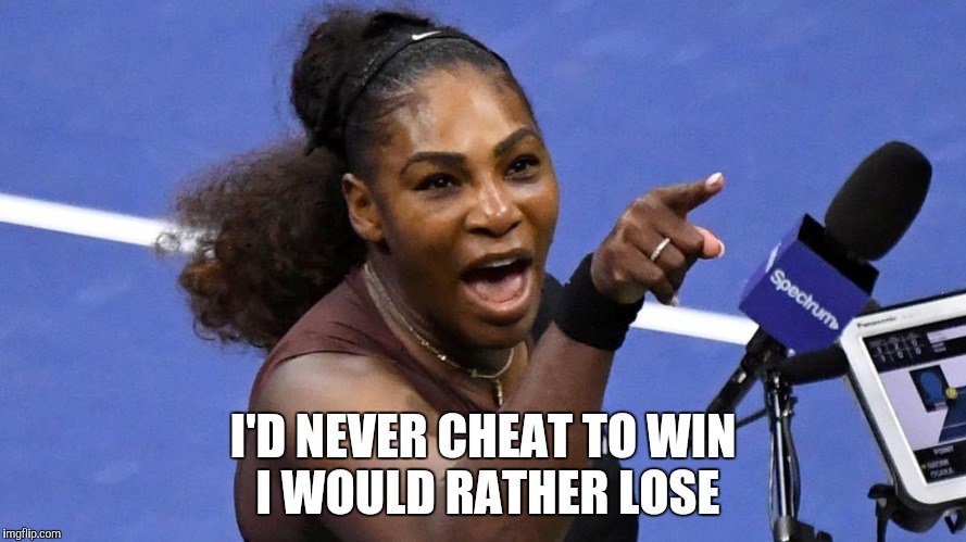 Serena Williams | I'D NEVER CHEAT TO WIN     I WOULD RATHER LOSE | image tagged in serena williams | made w/ Imgflip meme maker