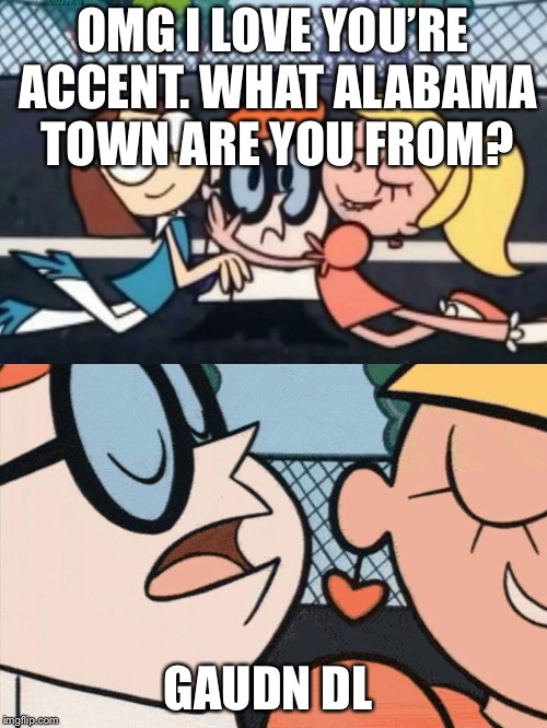 I Love Your Accent | OMG I LOVE YOU’RE ACCENT. WHAT ALABAMA TOWN ARE YOU FROM? GAUDN DL | image tagged in i love your accent | made w/ Imgflip meme maker