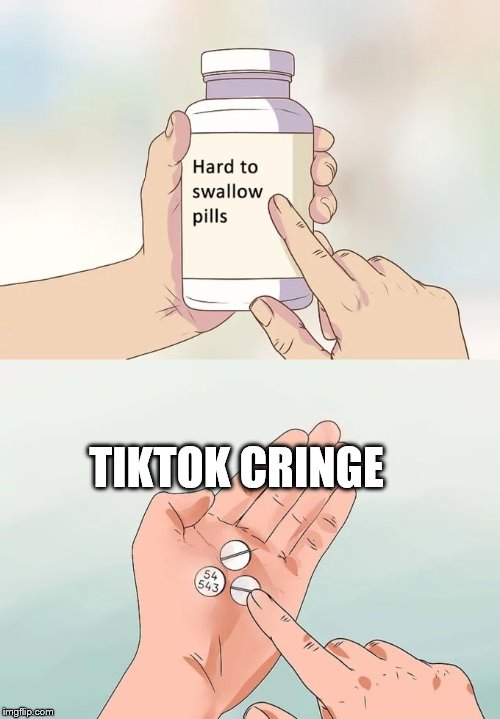 tiktok cringe | TIKTOK CRINGE | image tagged in memes,hard to swallow pills | made w/ Imgflip meme maker