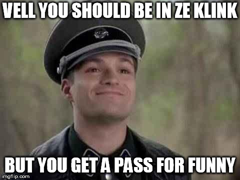 grammar nazi | VELL YOU SHOULD BE IN ZE KLINK BUT YOU GET A PASS FOR FUNNY | image tagged in grammar nazi | made w/ Imgflip meme maker