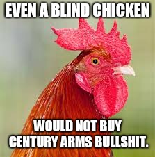 rooster | EVEN A BLIND CHICKEN; WOULD NOT BUY CENTURY ARMS BULLSHIT. | image tagged in rooster | made w/ Imgflip meme maker