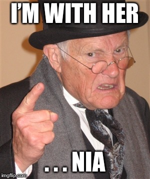 Angry Old Man | I’M WITH HER . . . NIA | image tagged in angry old man | made w/ Imgflip meme maker