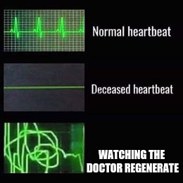 heartbeat rate | WATCHING THE DOCTOR REGENERATE | image tagged in heartbeat rate | made w/ Imgflip meme maker