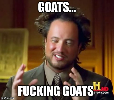 GOATS... F**KING GOATS | image tagged in memes,ancient aliens | made w/ Imgflip meme maker