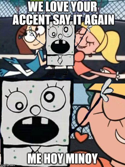 Doodlebob accent | WE LOVE YOUR ACCENT
SAY IT AGAIN; ME HOY MINOY | image tagged in doodlebob,dexter,accent | made w/ Imgflip meme maker
