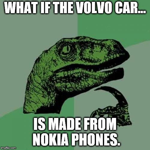 why Volvo cars are indestructible | WHAT IF THE VOLVO CAR... IS MADE FROM NOKIA PHONES. | image tagged in memes,philosoraptor | made w/ Imgflip meme maker