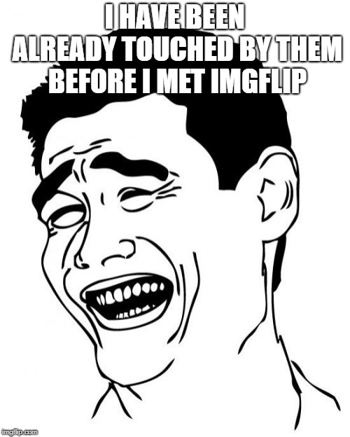 Yao Ming Meme | I HAVE BEEN ALREADY TOUCHED BY THEM BEFORE I MET IMGFLIP | image tagged in memes,yao ming | made w/ Imgflip meme maker
