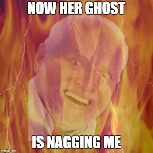 NOW HER GHOST IS NAGGING ME | made w/ Imgflip meme maker