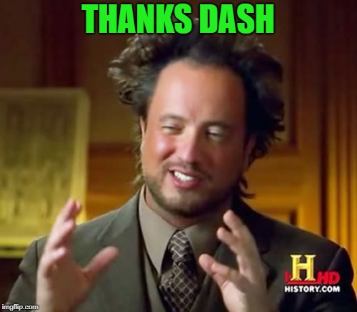 Ancient Aliens Meme | THANKS DASH | image tagged in memes,ancient aliens | made w/ Imgflip meme maker