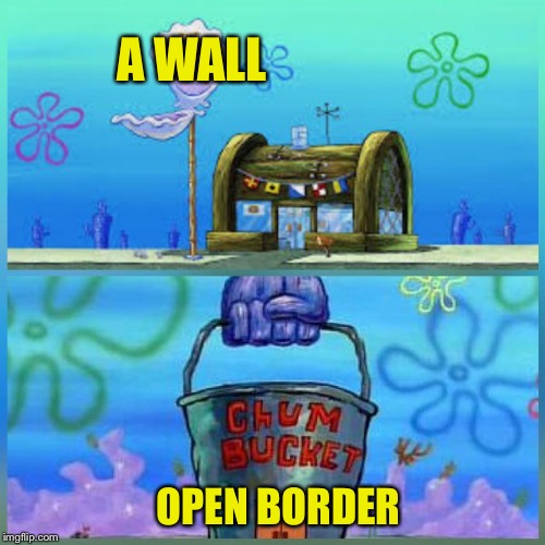 Krusty Krab Vs Chum Bucket | A WALL; OPEN BORDER | image tagged in memes,krusty krab vs chum bucket | made w/ Imgflip meme maker
