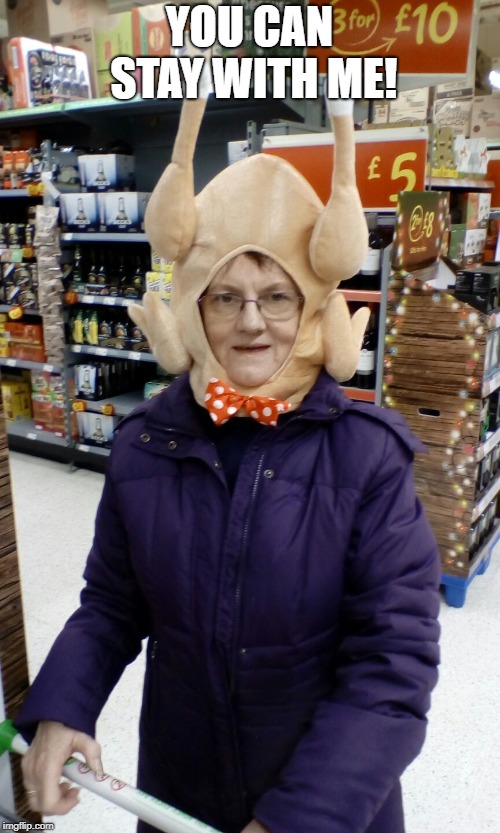 Crazy Lady Turkey Head | YOU CAN STAY WITH ME! | image tagged in crazy lady turkey head | made w/ Imgflip meme maker