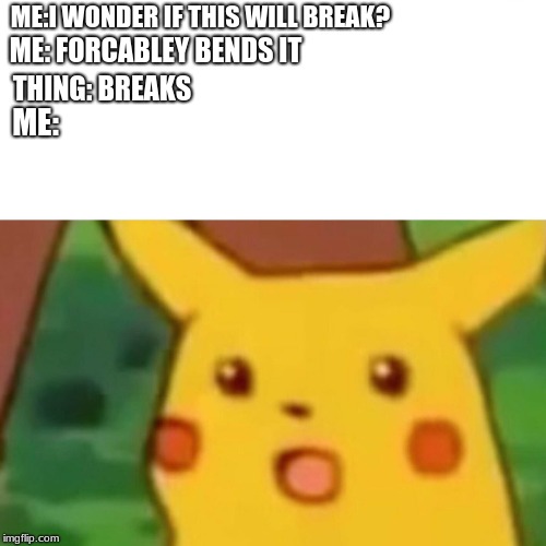 Surprised Pikachu | ME: FORCABLEY BENDS IT; ME:I WONDER IF THIS WILL BREAK? THING: BREAKS; ME: | image tagged in memes,surprised pikachu | made w/ Imgflip meme maker