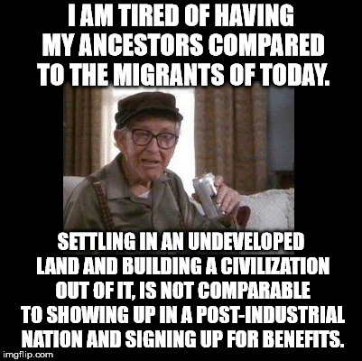 You can not compare the migrants of today with the immigrants who built this country. | I AM TIRED OF HAVING MY ANCESTORS COMPARED TO THE MIGRANTS OF TODAY. SETTLING IN AN UNDEVELOPED LAND AND BUILDING A CIVILIZATION OUT OF IT, IS NOT COMPARABLE TO SHOWING UP IN A POST-INDUSTRIAL NATION AND SIGNING UP FOR BENEFITS. | image tagged in blank,memes | made w/ Imgflip meme maker