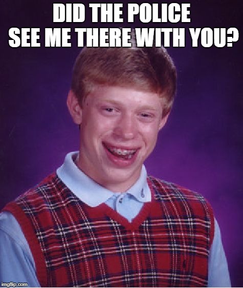 Bad Luck Brian Meme | DID THE POLICE SEE ME THERE WITH YOU? | image tagged in memes,bad luck brian | made w/ Imgflip meme maker