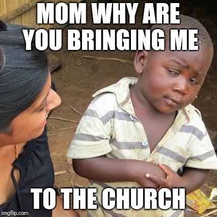 Third World Skeptical Kid | MOM WHY ARE YOU BRINGING ME; TO THE CHURCH | image tagged in memes,third world skeptical kid | made w/ Imgflip meme maker