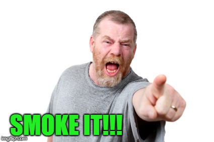 SMOKE IT!!! | made w/ Imgflip meme maker