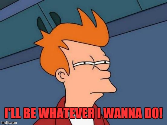 Futurama Fry | I'LL BE WHATEVER I WANNA DO! | image tagged in memes,futurama fry | made w/ Imgflip meme maker
