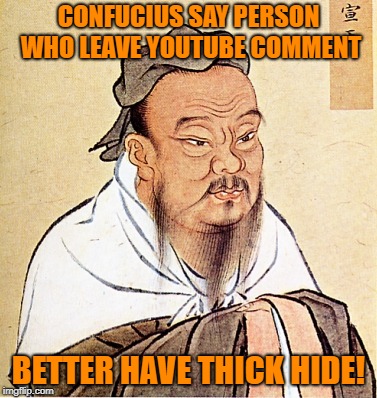 Confucius Says | CONFUCIUS SAY PERSON WHO LEAVE YOUTUBE COMMENT; BETTER HAVE THICK HIDE! | image tagged in confucius says | made w/ Imgflip meme maker