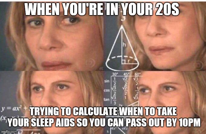 Math lady/Confused lady | WHEN YOU'RE IN YOUR 20S; TRYING TO CALCULATE WHEN TO TAKE YOUR SLEEP AIDS SO YOU CAN PASS OUT BY 10PM | image tagged in math lady/confused lady | made w/ Imgflip meme maker