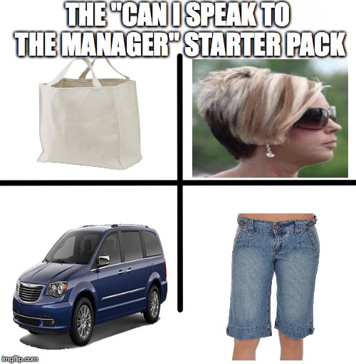 Blank Starter Pack | THE "CAN I SPEAK TO THE MANAGER" STARTER PACK | image tagged in memes,blank starter pack | made w/ Imgflip meme maker