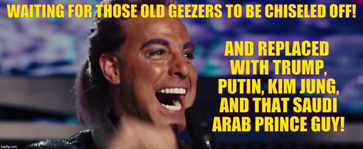Hunger Games - Caesar Flickerman (Stanley Tucci) | WAITING FOR THOSE OLD GEEZERS TO BE CHISELED OFF! AND REPLACED WITH TRUMP, PUTIN, KIM JUNG, AND THAT SAUDI ARAB PRINCE GUY! | image tagged in hunger games - caesar flickerman stanley tucci | made w/ Imgflip meme maker