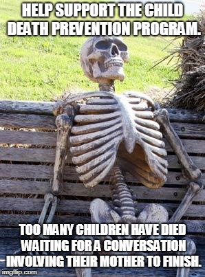 Waiting Skeleton Meme | HELP SUPPORT THE CHILD DEATH PREVENTION PROGRAM. TOO MANY CHILDREN HAVE DIED WAITING FOR A CONVERSATION INVOLVING THEIR MOTHER TO FINISH. | image tagged in memes,waiting skeleton | made w/ Imgflip meme maker