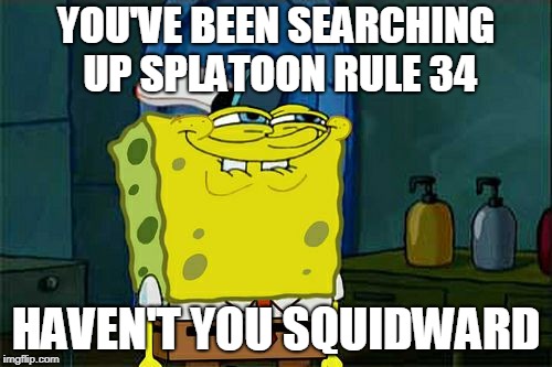 Don't You Squidward Meme | YOU'VE BEEN SEARCHING UP SPLATOON RULE 34; HAVEN'T YOU SQUIDWARD | image tagged in memes,dont you squidward | made w/ Imgflip meme maker