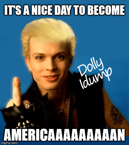 Dolly Idump's Bad Hair Day | IT'S A NICE DAY TO BECOME; AMERICAAAAAAAAAN | image tagged in punk,punk rock,america,donald trump,bad hair day,funny memes | made w/ Imgflip meme maker