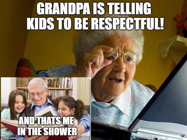 Grandma Finds The Internet Meme | GRANDPA IS TELLING KIDS TO BE RESPECTFUL! AND THATS ME IN THE SHOWER | image tagged in memes,grandma finds the internet | made w/ Imgflip meme maker