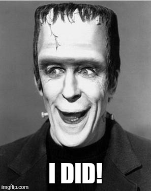 Laughing Herman Munster | I DID! | image tagged in laughing herman munster | made w/ Imgflip meme maker