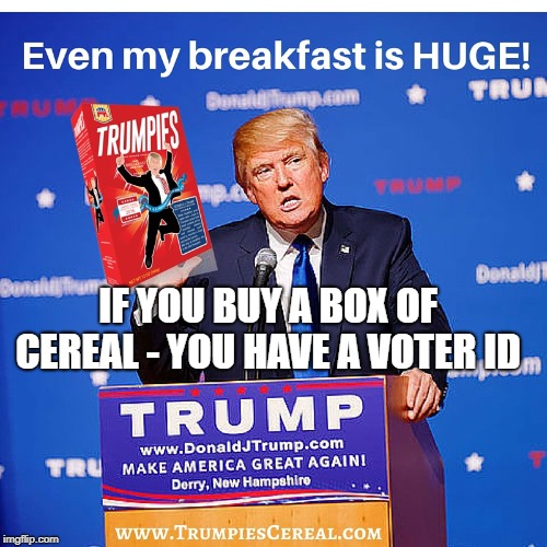 Trump Cereal | IF YOU BUY A BOX OF CEREAL - YOU HAVE A VOTER ID | image tagged in idiots,donald trump is an idiot,potus45,voter fraud | made w/ Imgflip meme maker