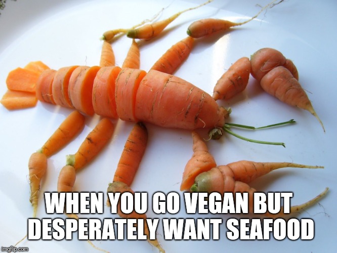 WHEN YOU GO VEGAN BUT DESPERATELY WANT SEAFOOD | image tagged in tag,thisneededatag | made w/ Imgflip meme maker