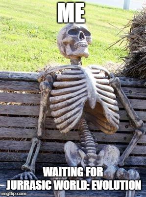 Waiting Skeleton | ME; WAITING FOR JURRASIC WORLD: EVOLUTION | image tagged in memes,waiting skeleton | made w/ Imgflip meme maker