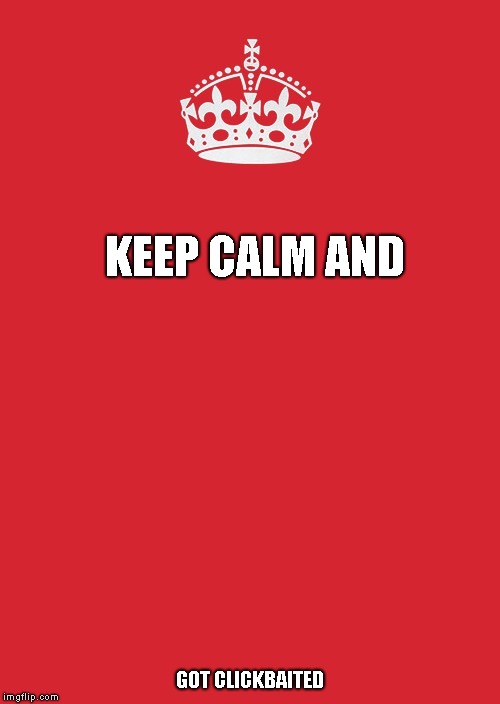 Keep Calm And Carry On Red Meme | KEEP CALM AND; GOT CLICKBAITED | image tagged in memes,keep calm and carry on red | made w/ Imgflip meme maker
