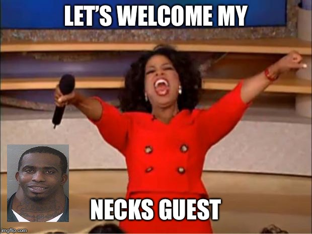 Oprah You Get A | LET’S WELCOME MY; NECKS GUEST | image tagged in memes,oprah you get a | made w/ Imgflip meme maker