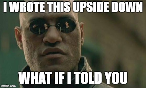 Matrix Morpheus Meme | I WROTE THIS UPSIDE DOWN; WHAT IF I TOLD YOU | image tagged in memes,matrix morpheus | made w/ Imgflip meme maker