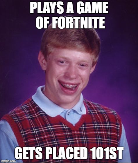 Bad Luck Brian Meme | PLAYS A GAME OF FORTNITE; GETS PLACED 101ST | image tagged in memes,bad luck brian | made w/ Imgflip meme maker