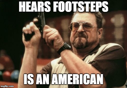 Am I The Only One Around Here | HEARS FOOTSTEPS; IS AN AMERICAN | image tagged in memes,am i the only one around here | made w/ Imgflip meme maker