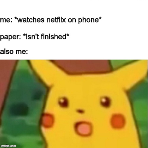 Surprised Pikachu | me: *watches netflix on phone*; paper: *isn't finished*; also me: | image tagged in memes,surprised pikachu | made w/ Imgflip meme maker
